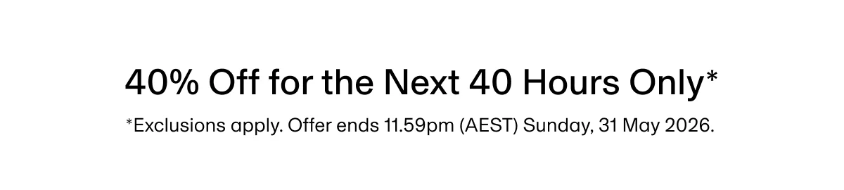 40% Off for the Next 40 Hours Only* | *Exclusions apply. Offer ends 11.59pm (AEST) Sunday, 31 May 2026.