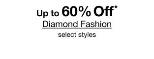 Up to 60% Off* Diamond Fashion | select styles