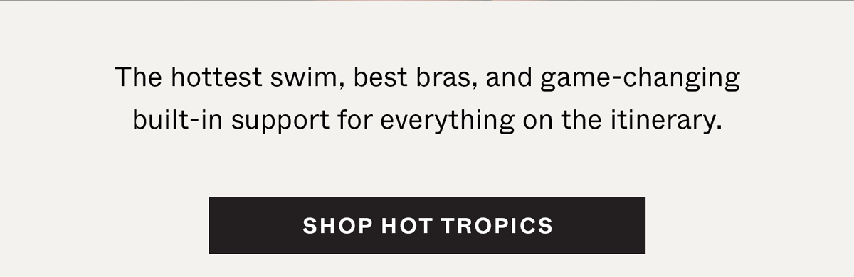 The hottest swim, best bras, and game-changing built-in support for everything on the itinerary.