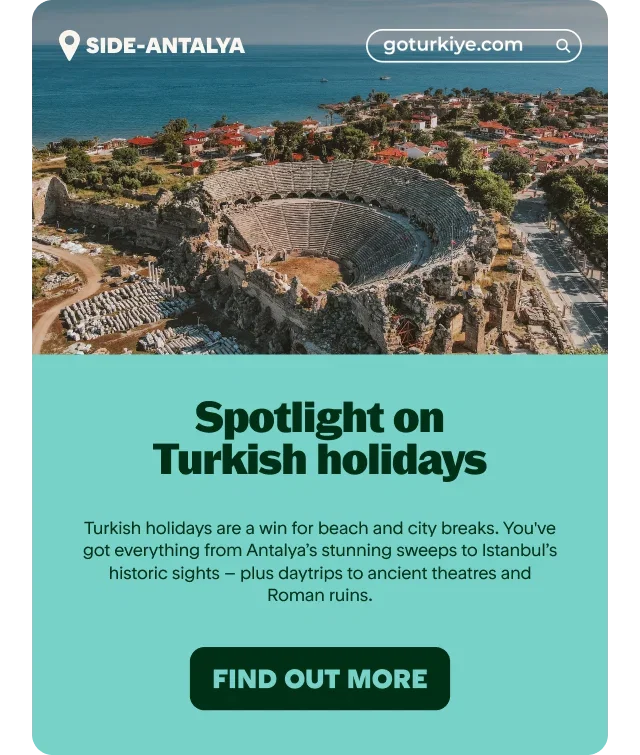 Turkish holidays are a win for beach and city breaks. You've got everything from Antalya’s stunning sweeps to Istanbul’s historic sights – plus daytrips to ancient theatres and Roman ruins.
