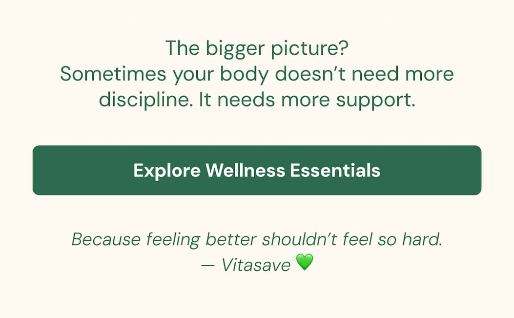 The bigger picture? Sometimes your body doesn’t need more discipline. It needs more support. Explore Wellness Essentials → Because feeling better shouldn’t feel so hard. — Vitasave :green_heart: