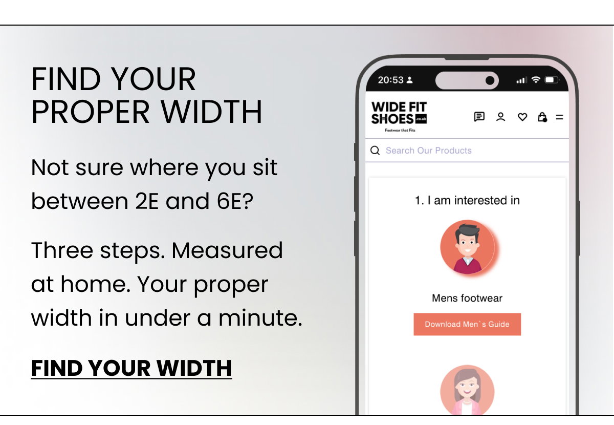 FIND YOUR PROPER WIDTH Not sure where you sit between 2E and 6E? Three steps. Measured at home. Your proper width in under a minute. FIND YOUR WIDTH