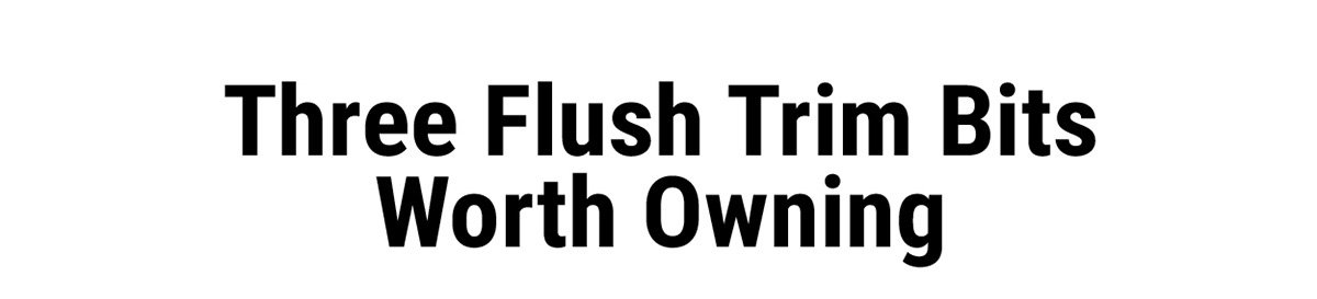 Three Flush Trim Bits Worth Owning