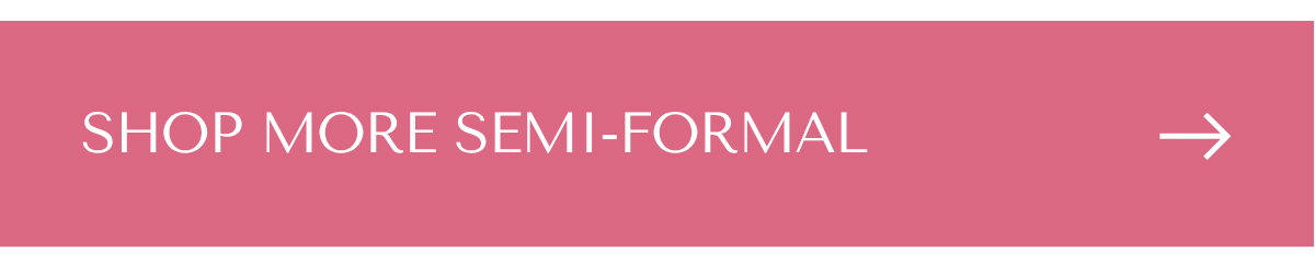SHOP MORE SEMI-FORMAL