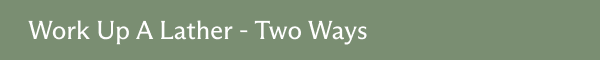 Work up a lather - two ways 