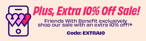 Friends With Benefit exclusively shop our sale with an extra 10% off!* Code: EXTRA10