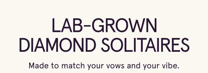 Lab-grown diamond solitaires. Made to match your vows and your vibe.
