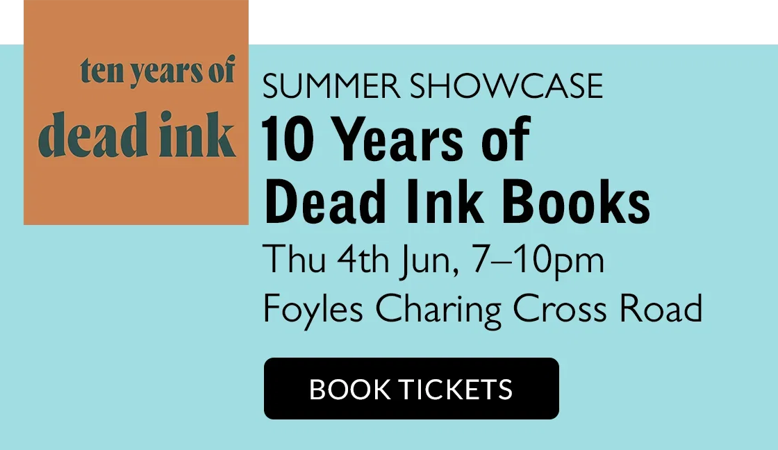 SUMMER SHOWCASE 10 Years of Dead Ink Books | Thu 4th Jun, 7-10pm | Foyles Charing Cross Road | BOOK TICKETS