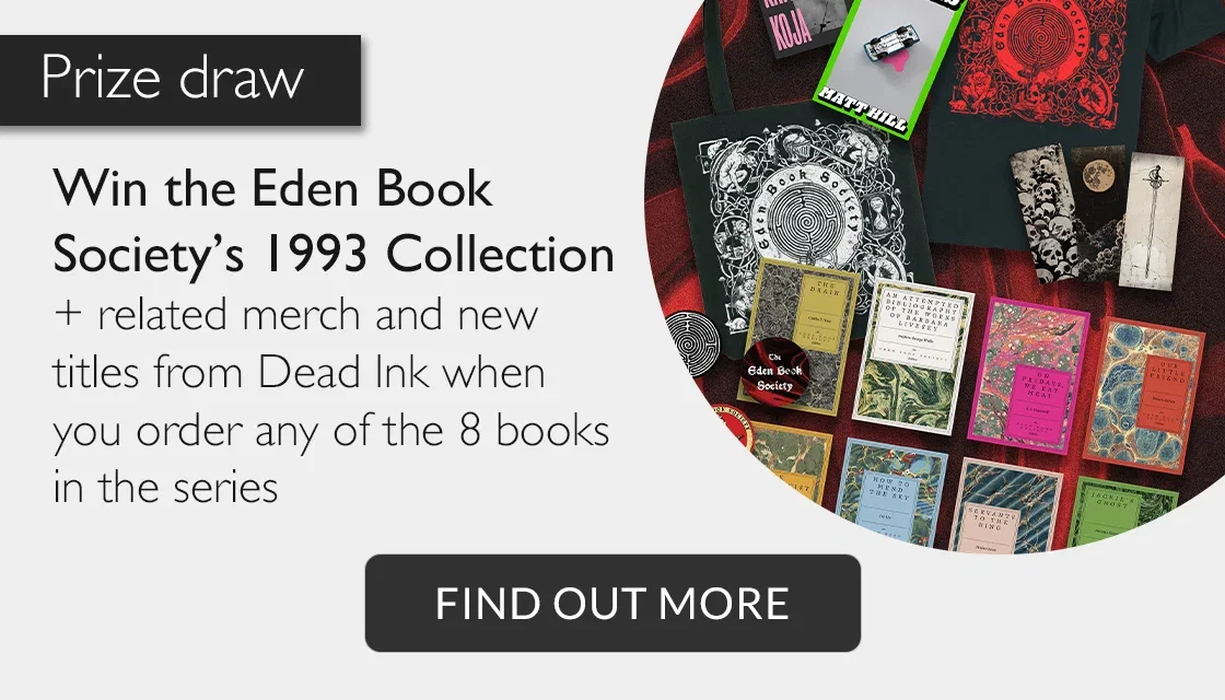 Prize draw | Win the Eden Book Society's 1993 Collection + related merch and new titles from Dead Ink when you order any of the 8 books in the series | FIND OUT MORE