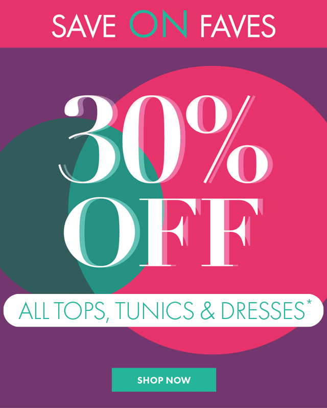 30% Off all Tops, Tunics & Dresses*