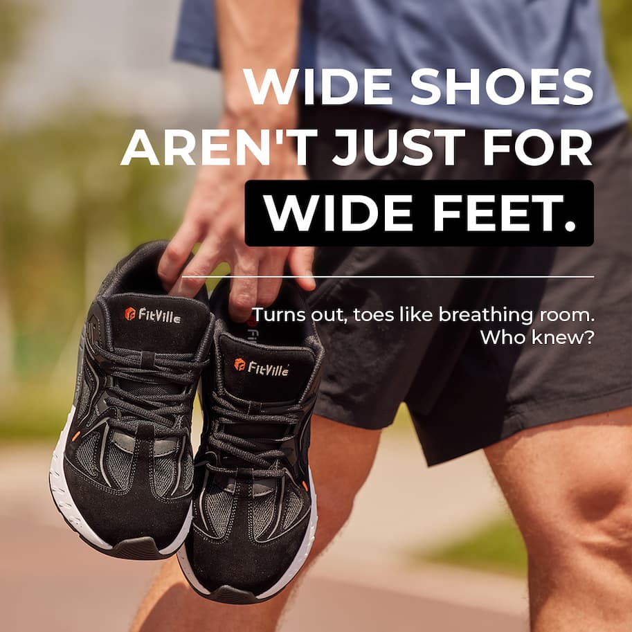 WIDE SHOES AREN'T JUST FOR WIDE FEET.