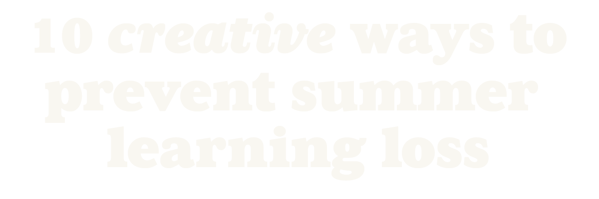 Article: 10 Creative (and Fun!) Ways to Prevent Summer Learning Loss.