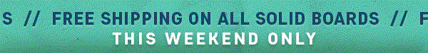This Weekend Only: Free Shipping on All Solid Boards