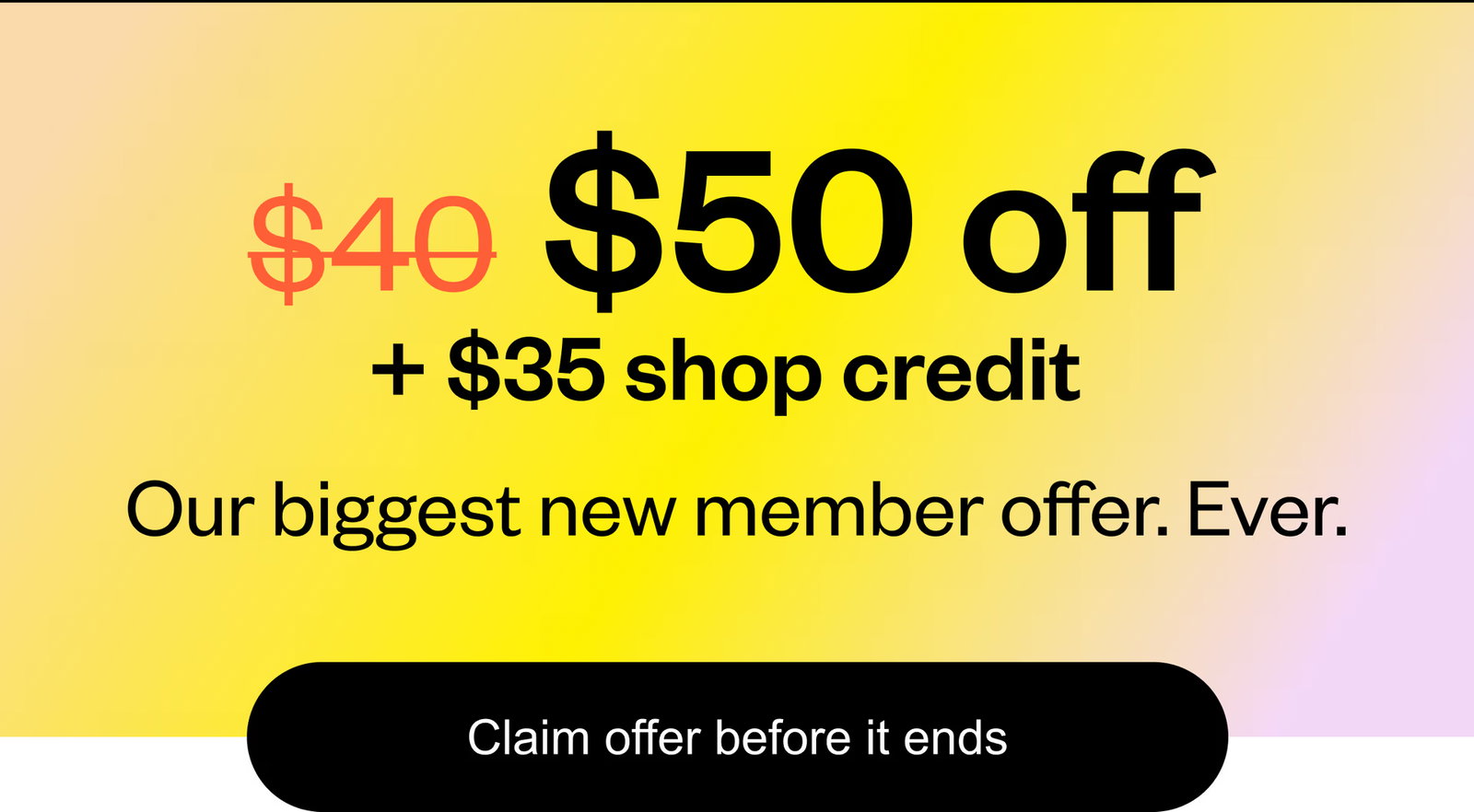 $50 off plus $35 shop credit. Our biggest new member offer. Ever.