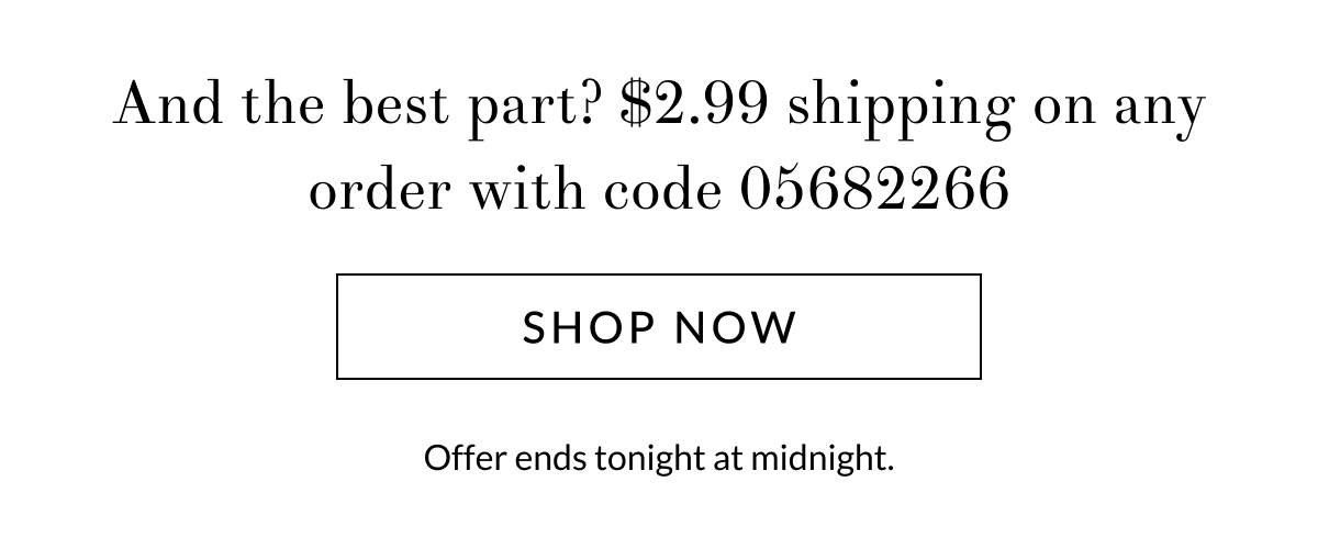 And the best part? $2.99 shipping on any order with code 05682266 [Click here to Shop now]