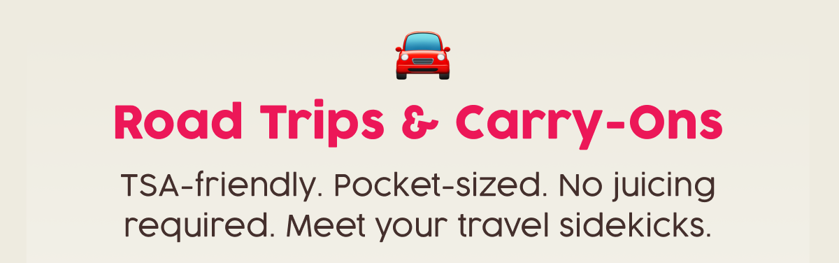 Road Trips & Carry-Ons | TSA-friendly. Pocket-sized. No juicing required. Meet your travel sidekicks.