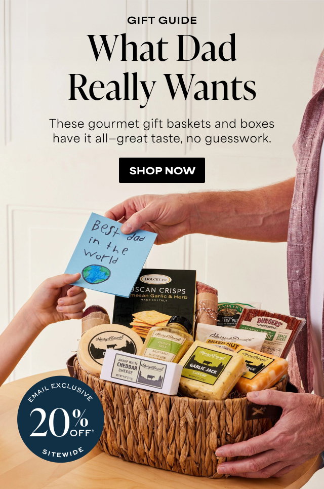Gift Guide - What Dad Really Wants - These gourmet gift baskets and boxes have it all - great taste, no guesswork. Email Exclusive 20% Off Sitewide