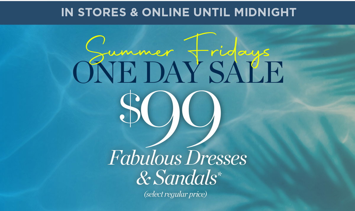 In Stores & Online Until Midnight $99 Fabulous Dresses & Sandals