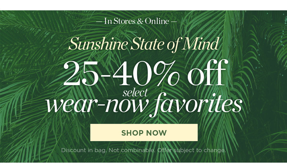 In Stores & Online 25-40% off select wear-now favorites | Shop Now
