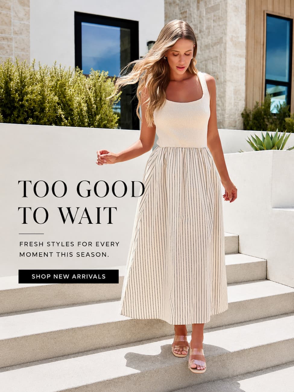 Too good to wait. fresh styles for every moment this season. shop new arrivals