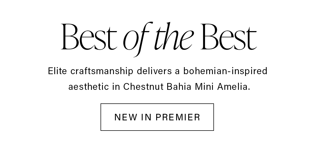 Best of the Best Elite craftmanship delivered a bohemian-inspiraed aesthetic in Chestnut Bahia Mini Amelia. NEW IN PREMIER