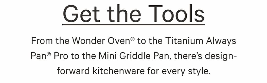 From the Wonder Oven® to the Titanium Always Pan® Pro to the Mini Griddle Pan, there’s design-forward kitchenware for every style.