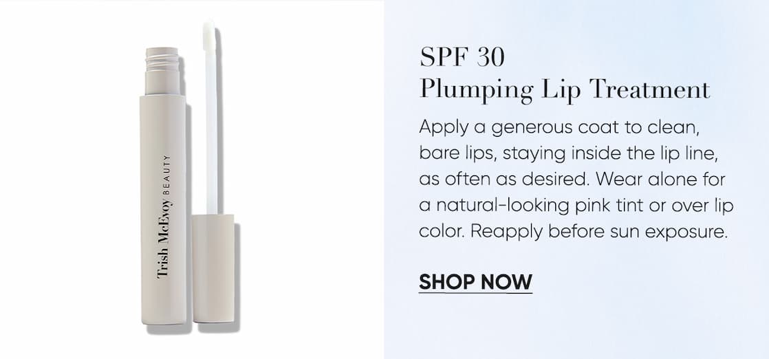 SPF 30 Plumping Lip Treatment–Apply a generous coat to clean, bare lips, staying inside the lip line, as often as desired. Wear alone for a natural-looking pink tint or over lip color. Reapply before sun exposure. |  SHOP NOW