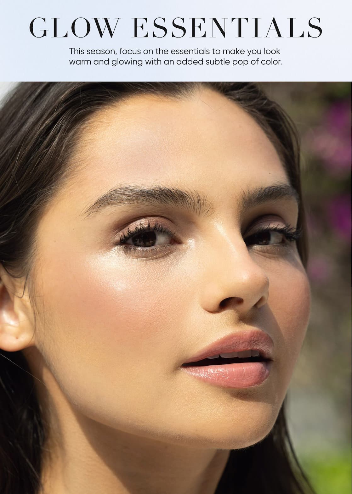 Glow Essentials This season, focus on the essentials to make you look  warm and glowing with an added subtle pop of color.