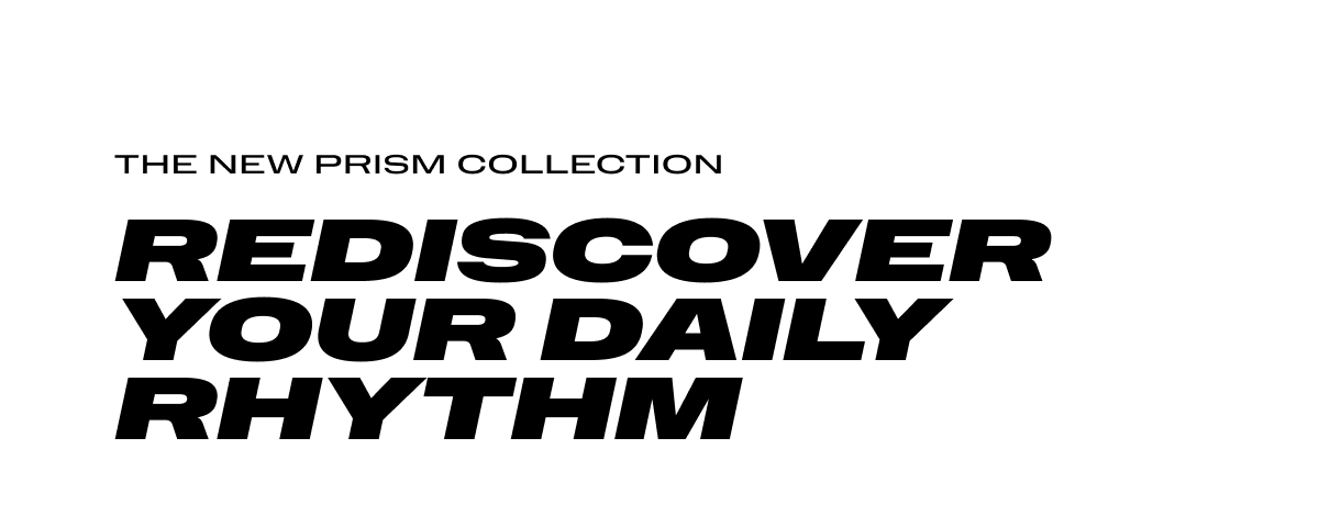 The All-New Prism Collection, Rediscover Your Daily Rhythm