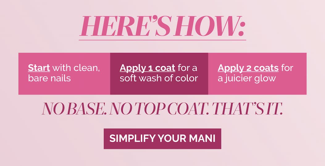 Apply 1 coat of Sheer Strength Nail Blush on clean nails for a soft wash or appl 2 for a bighter glow.