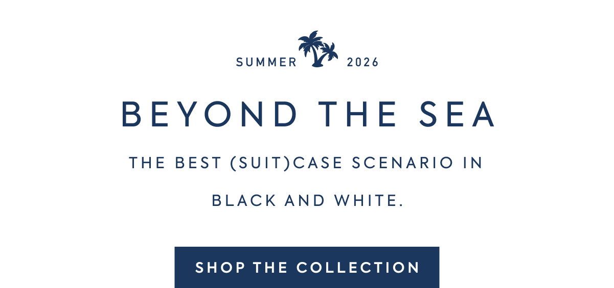 SUMMER - 2026 - BEYOND THE SEA - THE BEST (SUIT)CASE SCENARIO IN - BLACK AND WHITE. - SHOP THE COLLECTION