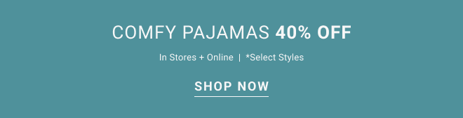 Comfy pajamas 40% off In stores + online  |  *select styles Shop now