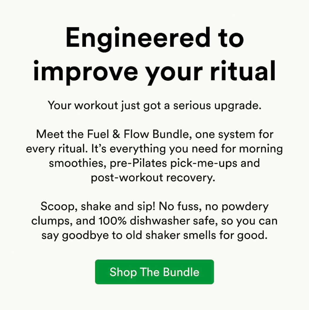 Your workout just got a serious upgrade.  Meet the Fuel & Flow Bundle, one system for every ritual. It’s everything you need for morning smoothies, pre-Pilates pick-me-ups and post-workout recovery.   Scoop, shake and sip! No fuss, no powdery clumps, and 100% dishwasher safe, so you can say goodbye to old shaker smells for good.