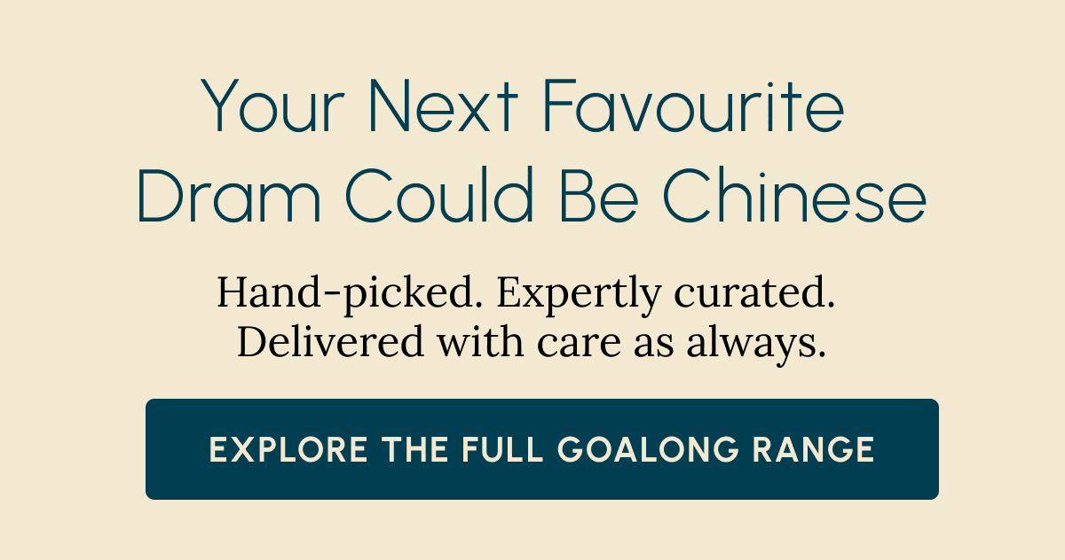 Your Next Favourite  Dram Could Be Chinese Hand-picked. Expertly curated.  Delivered with care as always. Explore the Full Goalong Range