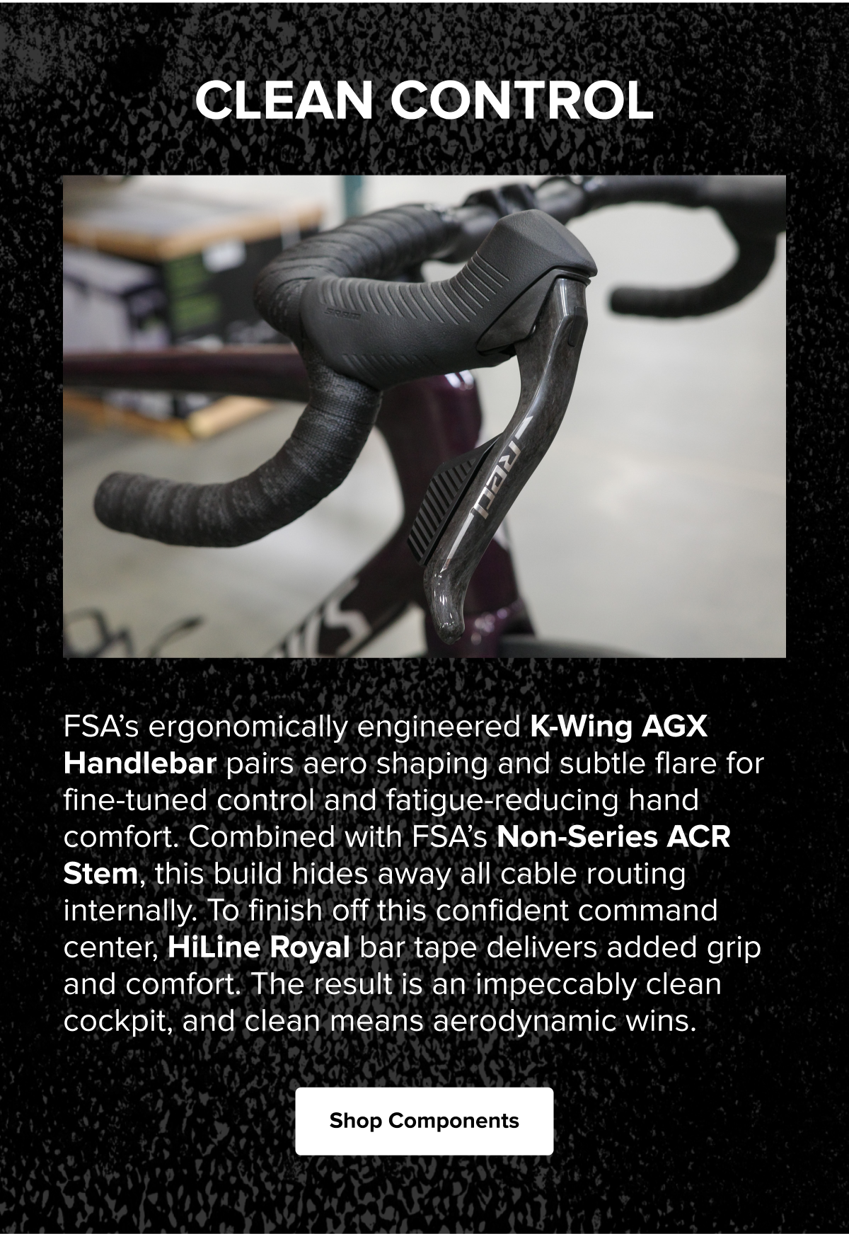FSA K-Wing AGX handlebar and ACR stem create a clean, aerodynamic cockpit with internal cable routing, enhanced control, and all-day riding comfort. Shop Components