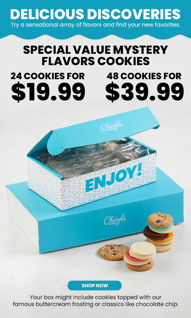 DELICIOUS DISCOVERIES - Try a sensational array of flavors and find your new favorites. Special Value Mystery Flavors Cookies - 24 cookies for $19.99 - 48 cookies for $39.99 - Your box might include cookies topped with our famous buttercream frosting or classics like chocolate chip. 