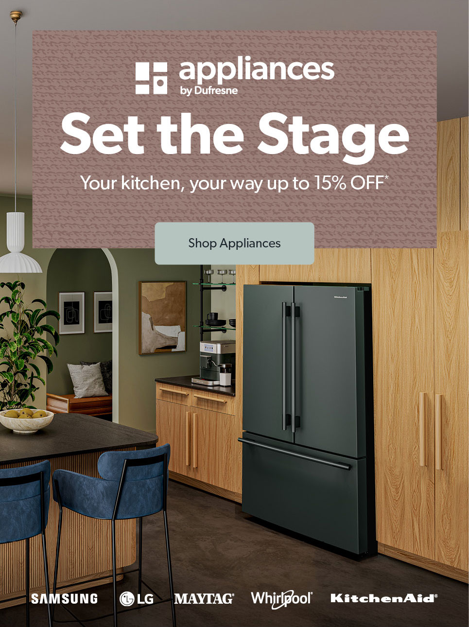 Appliances by Dufresne. Set the stage. Your Kitchen, your way up to 15 percent off. Click to shop Appliances.