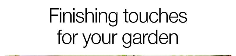 Finishing touches for your garden
