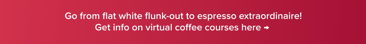 Go from flat white flunk-out to espresso extraordinaire! Get info on virtual coffee courses here → 
