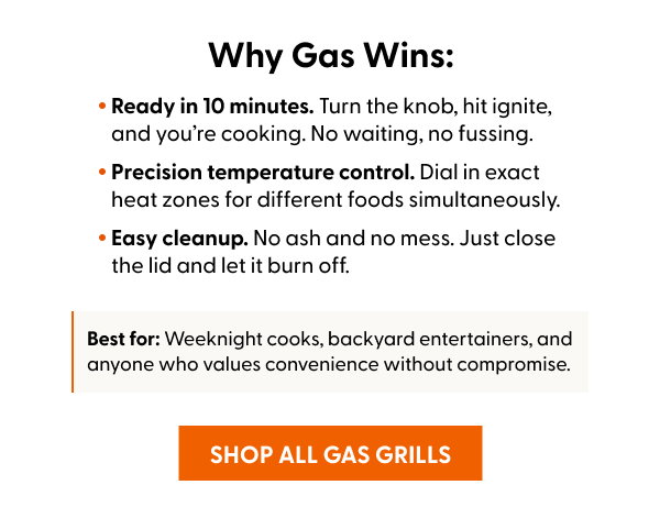 Best for: Weeknight cooks, backyard entertainers, and anyone who values convenience without compromise. SHOP ALL GAS GRILLS