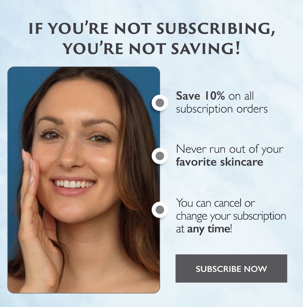If you're not subscribing you're not saving! Save 10% on all orders. Never run out of your favorite skincare. You can cancel or change your subscription at any time! Subscribe Now