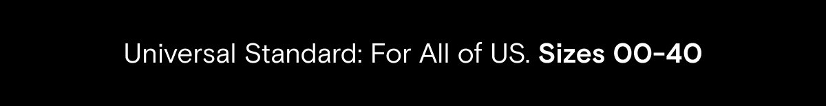 Universal Standard: For All of US. Sizes 00 to 40.