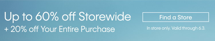 Up to 60% off Storewide + 20% off Your Entire Purchas | Find a Store