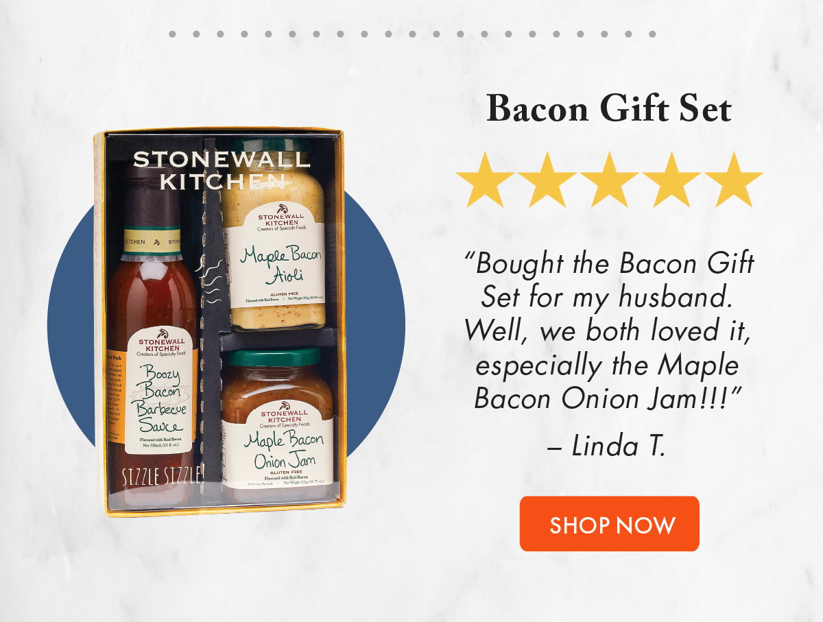 Bacon Gift Set ***** “Bought the Bacon Gift Set for my husband. Well, we both loved it, especially the Maple Bacon Onion Jam!!!” – Linda T.  Shop It