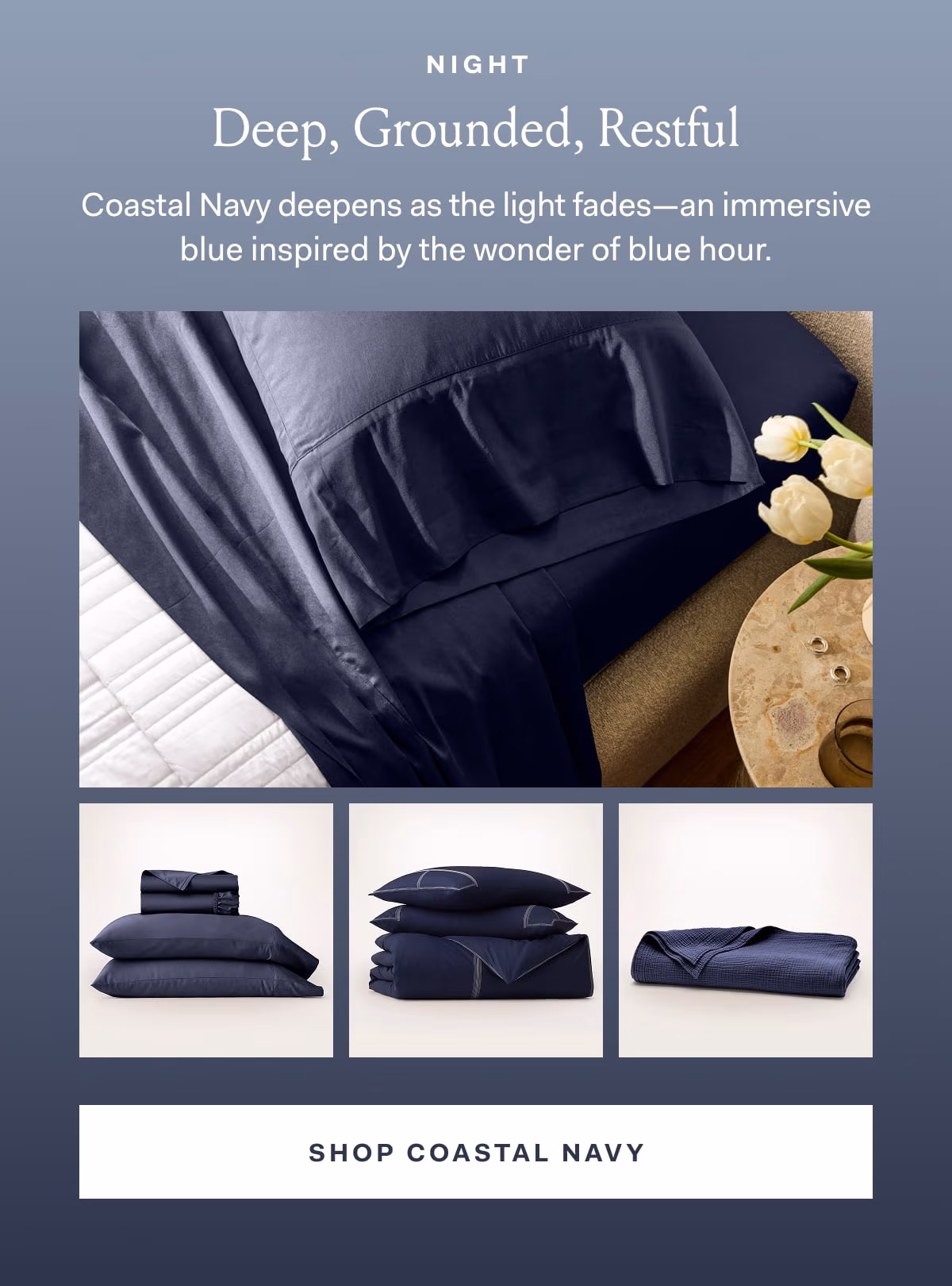 Night Deep, Grounded, Restful Coastal Navy deepens as the light fades-an immersive blue inspired by the wonder of blue hour. Shop Coastal Navy 