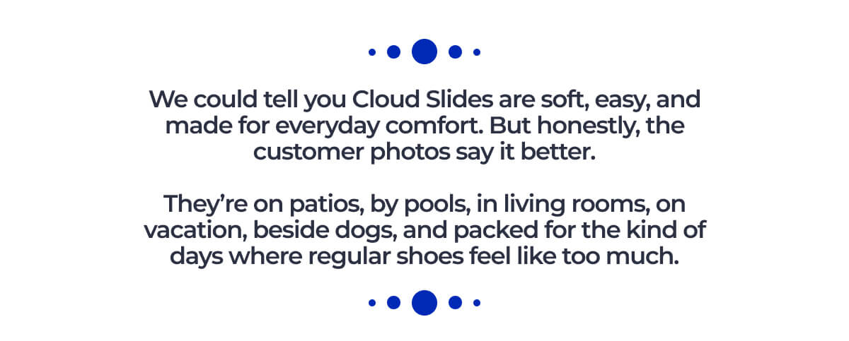We could tell you Cloud Slides are soft, easy, and made for everyday comfort.