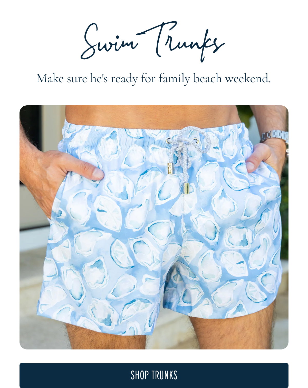 Swim Trunks  Make sure he's ready for family beach weekend.  [[SHOP TRUNKS]]