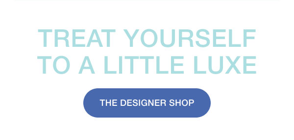 TREAT YOURSELF TO A LITTLE LUXE | THE DEISGNER SHOP