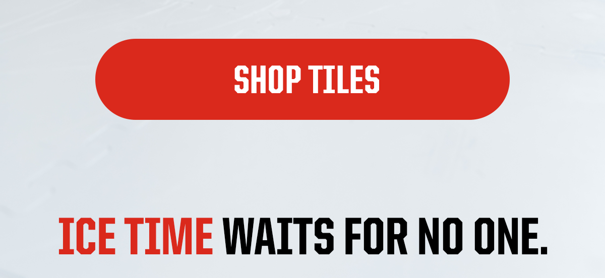 CTA: SHOP TILES Header: Ice time waits  for no one.