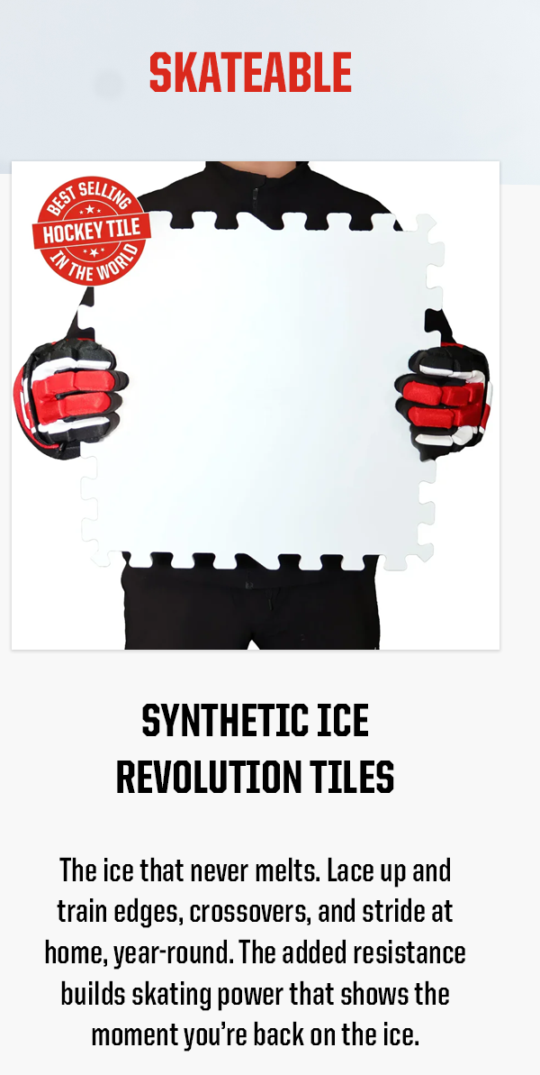 Synthetic Ice Revolution Tiles Body: The ice that never melts. Lace up and train edges, crossovers, and stride at home, year-round. The added resistance builds skating power that shows the moment you’re back on the ice.